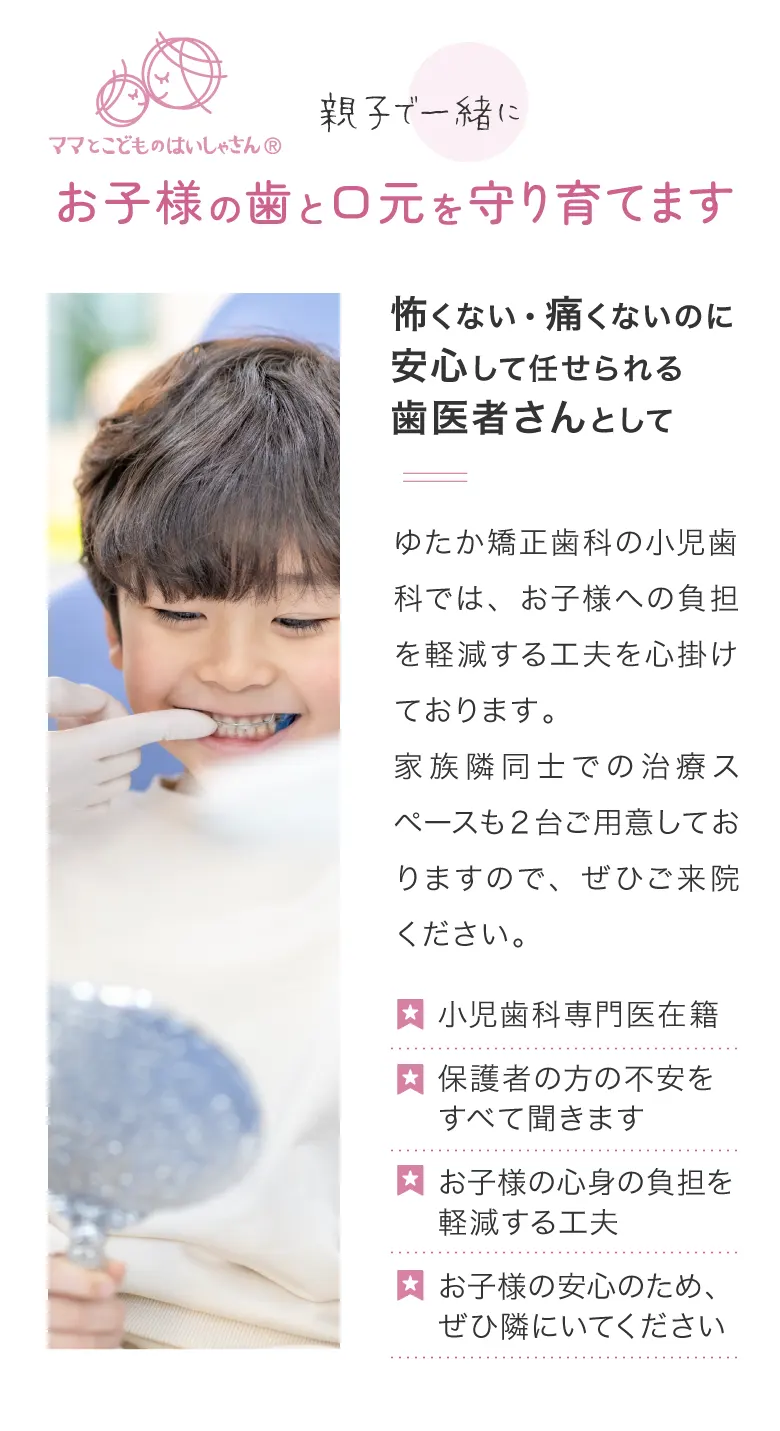 親子と一緒にお子様の歯と口元を守り育てます